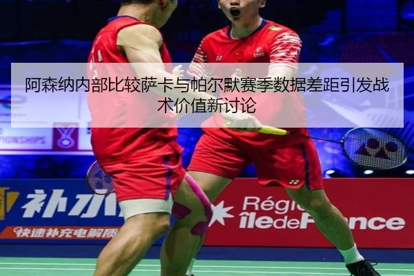 阿森纳内部比较萨卡与帕尔默赛季数据差距引发战术价值新讨论