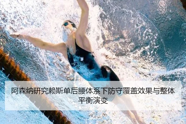 阿森纳研究赖斯单后腰体系下防守覆盖效果与整体平衡演变