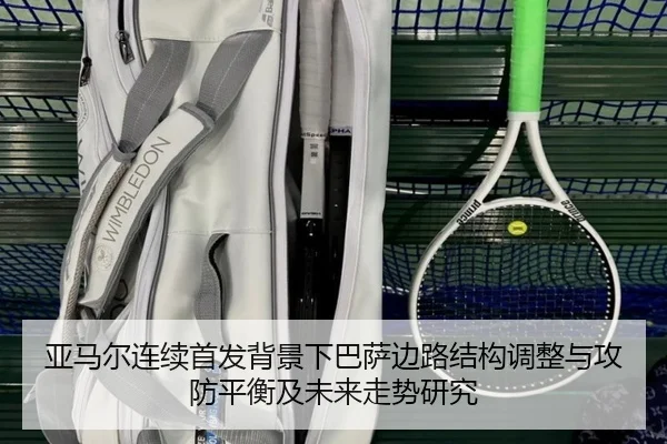 亚马尔连续首发背景下巴萨边路结构调整与攻防平衡及未来走势研究