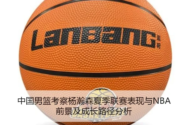 中国男篮考察杨瀚森夏季联赛表现与NBA前景及成长路径分析