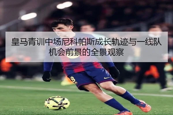 皇马青训中场尼科帕斯成长轨迹与一线队机会前景的全景观察