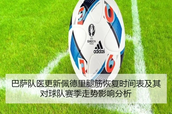 巴萨队医更新佩德里腿筋恢复时间表及其对球队赛季走势影响分析