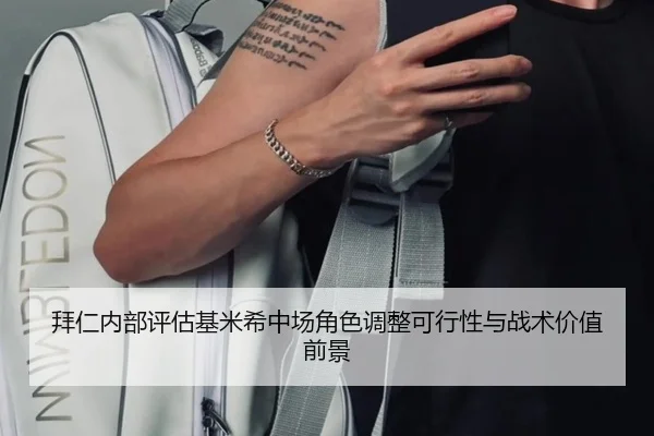 拜仁内部评估基米希中场角色调整可行性与战术价值前景