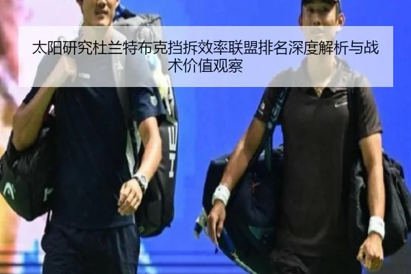 太阳研究杜兰特布克挡拆效率联盟排名深度解析与战术价值观察