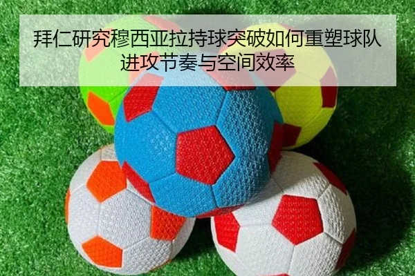 拜仁研究穆西亚拉持球突破如何重塑球队进攻节奏与空间效率