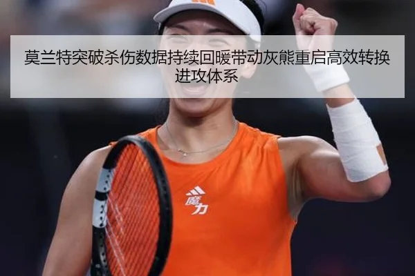 莫兰特突破杀伤数据持续回暖带动灰熊重启高效转换进攻体系